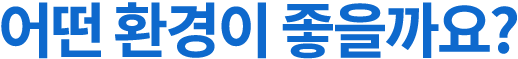 어떤 환경이 좋을까요?