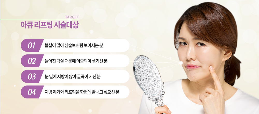 대상

-볼살이 많아 심술보처럼 보이시는 분
-늘어진 턱살 때문에 이중턱이 생기신 분
-눈 밑에 지방이 많아 굴곡이 지신 분
-지방 제거와 리프팅을 한번에 끝내고 싶으신 분
