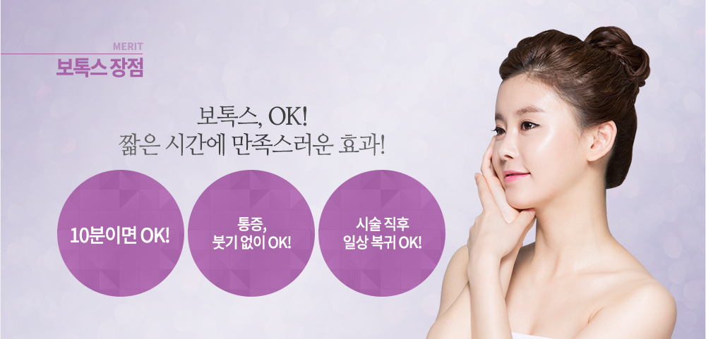 장점
보톡스, OK! 10분이면 OK! 통증, 붓기 없이 OK! 시술 직후 일상 복귀 OK!