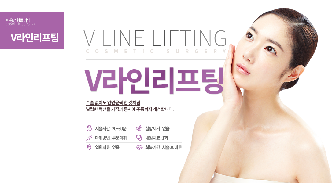 V라인 리프팅

뼈를 깎지 않고 V라인을 누리세요!
턱선은 아찔하게, 주름은 깨끗하게!
수술 없이도 안면윤곽 한 것처럼 날렵한 턱선을 가짐과 동시에 주름까지 개선합니다.

시술시간 : 20~30분
마취방법 : 부분마취
입원치료 : 없음
실밥제거 : 없음
내원치료 : 1회
회복기간 : 시술 후 바로
