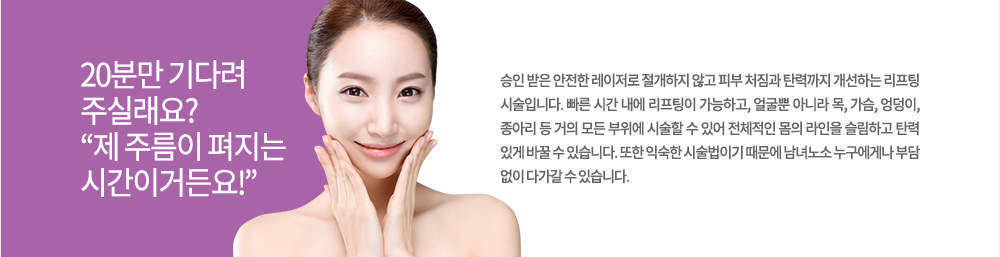 정의
승인 받은 안전한 레이저로 절개하지 않고 피부 처짐과 탄력까지 개선하는 리프팅 시술입니다. 빠른 시간 내에 리프팅이 가능하고, 얼굴뿐 아니라 목, 가슴, 엉덩이, 종아리 등 거의 모든 부위에 시술할 수 있어 전체적인 몸의 라인을 슬림하고 탄력 있게 바꿀 수 있습니다. 또한 익숙한 시술법이기 때문에 남녀노소 누구에게나 부담 없이 다가갈 수 있습니다.
