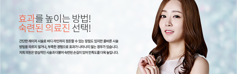 주의
간단한 레이저 시술로 바디 라인까지 정돈할 수 있는 장점도 있지만 올바른 시술 방법을 따르지 않거나, 부족한 경험으로 효과가 나타나지 않는 경우가 있습니다. 저희 의원은 양심적인 시술과 더불어 숙련된 손길이 있어 만족도를 더욱 높입니다.
