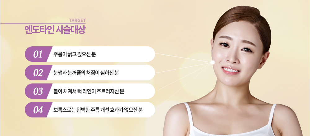 대상

-주름이 굵고 깊으신 분
-눈썹과 눈꺼풀의 처짐이 심하신 분
-볼이 처져서 턱 라인이 흐트러지신 분
-보톡스로는 완벽한 주름 개선 효과가 없으신 분
