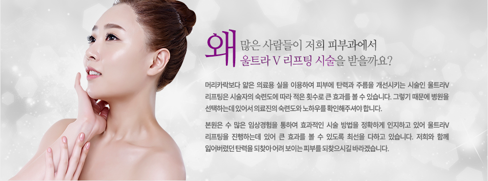 머리카락보다 얇은 의료용 실을 이용하여 피부에 탄력과 주름을 개선시키는 시술인 울트라V리프팅은 시술자의 숙련도에 따라 적은 횟수로 큰 효과를 볼 수 있습니다. 그렇기 때문에 피부과를 선택하는데 있어서 의료진의 숙련도와 노하우를 확인해주셔야 합니다. 

저희 피부과는 수 많은 임상경험을 통하여 효과적인 시술 방법을 정확하게 인지하고 있어 울트라V리프팅을 진행하는데 있어 큰 효과를 볼 수 있도록 최선을 다하고 있습니다. 저희 피부과에서 잃어버렸던 탄력을 되찾아 어려 보이는 피부를 되찾으시길 바라겠습니다.
