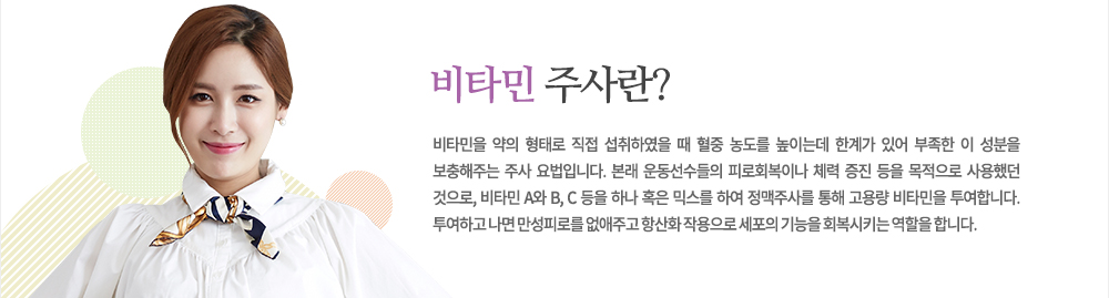 특징
비타민을 약의 형태로 직접 섭취하였을 때 혈중 농도를 높이는데 한계가 있어 부족한 이 성분을 보충해주는 주사 요법입니다. 본래 운동선수들의 피로회복이나 체력 증진 등을 목적으로 사용했던 것으로, 비타민 A와 B, C 등을 하나 혹은 믹스를 하여 정맥주사를 통해 고용량 비타민을 투여합니다. 투여하고 나면 만성피로를 없애주고 항산화 작용으로 세포의 기능을 회복시키는 역할을 합니다.
