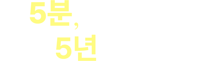5분, 잠깐의 고민이 미래의 5년을 변화시킵니다.