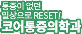 통증이 없던 일상으로 reset! 코어통증의학과