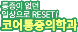 통증이 없던 일상으로 reset! 코어통증의학과